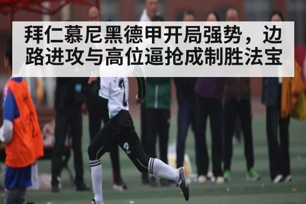 拜仁慕尼黑德甲开局强势,边路进攻与高位逼抢成制胜法宝